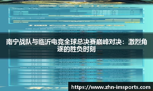 南宁战队与临沂电竞全球总决赛巅峰对决：激烈角逐的胜负时刻