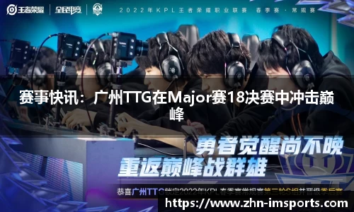 赛事快讯：广州TTG在Major赛18决赛中冲击巅峰