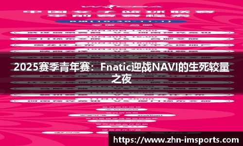 2025赛季青年赛：Fnatic迎战NAVI的生死较量之夜