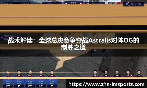 战术解读：全球总决赛争夺战Astralis对阵OG的制胜之道